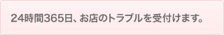 24時間365日、お店のトラブルを受付けます。