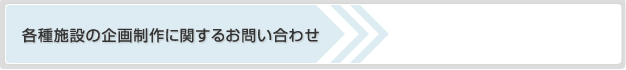 各種施設の企画制作に関するお問い合わせ