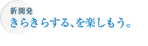 新開発　きらきらする、を楽しもう。