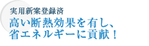 実用新案登録済　高い断熱効果を有し、省エネルギーに貢献！