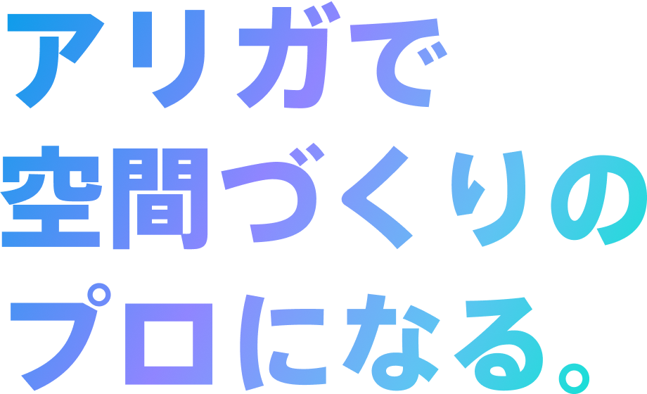 アリガで空間づくりのプロになる